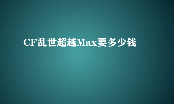 CF乱世超越Max要多少钱