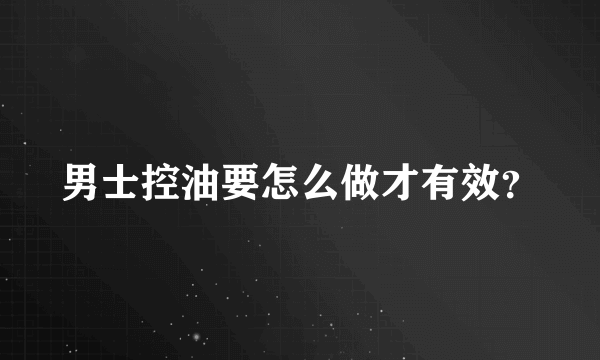 男士控油要怎么做才有效？