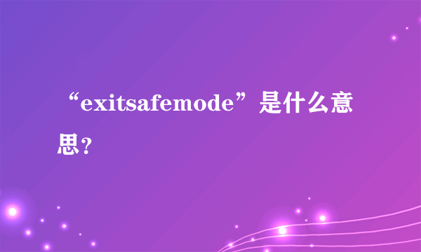 “exitsafemode”是什么意思？