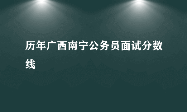 历年广西南宁公务员面试分数线