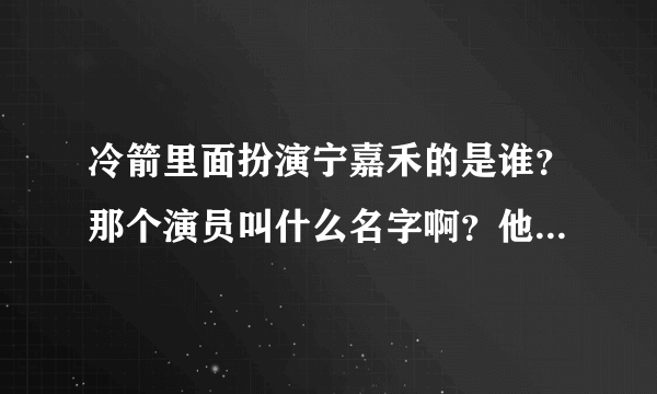 冷箭里面扮演宁嘉禾的是谁？那个演员叫什么名字啊？他是中国人吗？