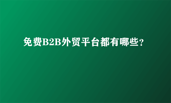 免费B2B外贸平台都有哪些？