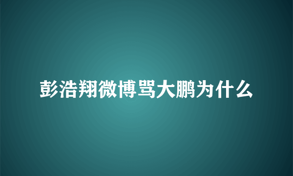 彭浩翔微博骂大鹏为什么