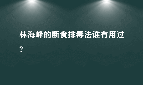 林海峰的断食排毒法谁有用过？