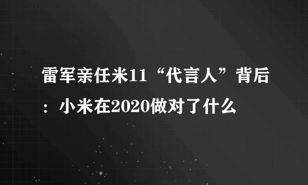 雷军亲任米11“代言人”背后：小米在2020做对了什么