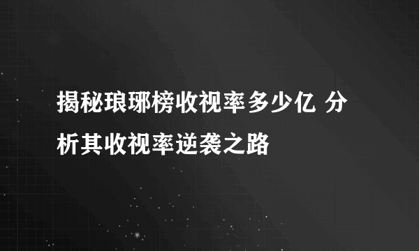 揭秘琅琊榜收视率多少亿 分析其收视率逆袭之路