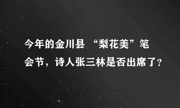 今年的金川县 “梨花美”笔会节，诗人张三林是否出席了？