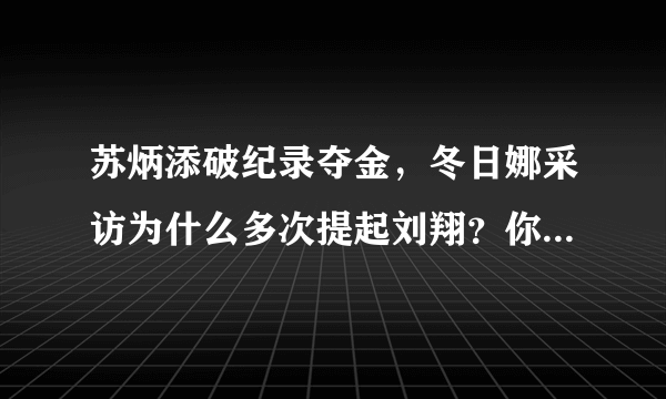 苏炳添破纪录夺金，冬日娜采访为什么多次提起刘翔？你怎么看？