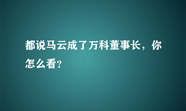 都说马云成了万科董事长，你怎么看？