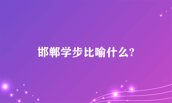 邯郸学步比喻什么?