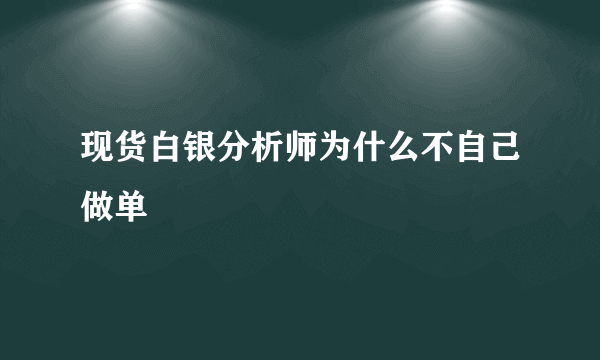 现货白银分析师为什么不自己做单