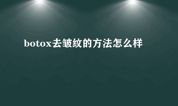 botox去皱纹的方法怎么样