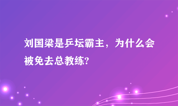 刘国梁是乒坛霸主，为什么会被免去总教练?