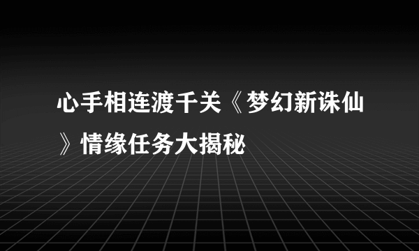 心手相连渡千关《梦幻新诛仙》情缘任务大揭秘