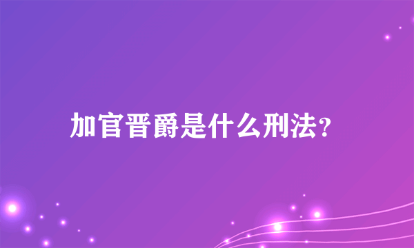 加官晋爵是什么刑法？