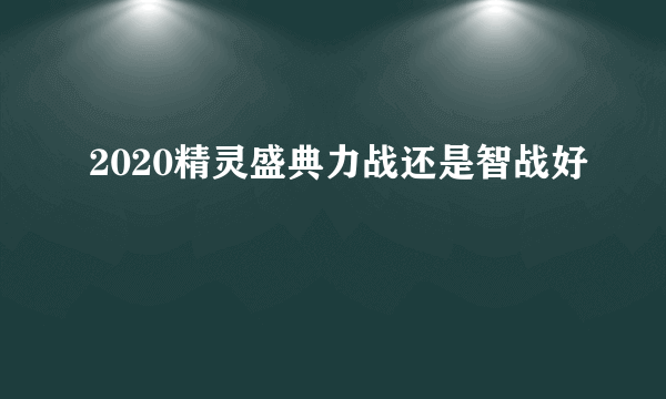 2020精灵盛典力战还是智战好