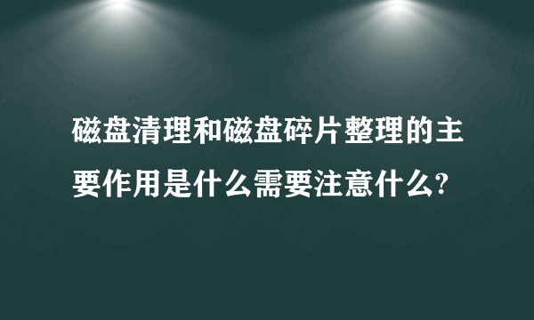 磁盘清理和磁盘碎片整理的主要作用是什么需要注意什么?