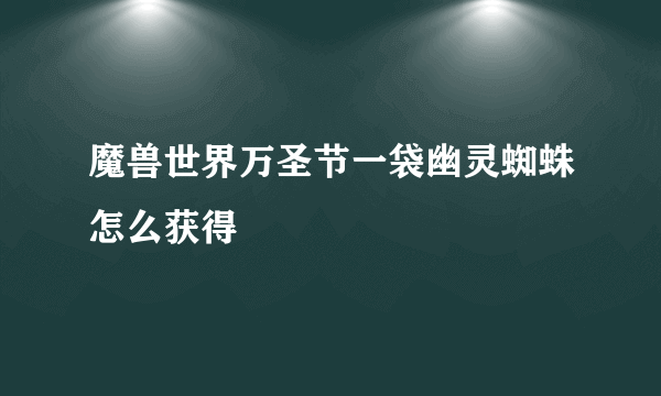 魔兽世界万圣节一袋幽灵蜘蛛怎么获得