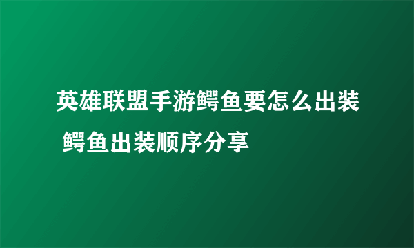 英雄联盟手游鳄鱼要怎么出装 鳄鱼出装顺序分享