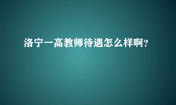 洛宁一高教师待遇怎么样啊？