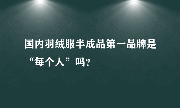 国内羽绒服半成品第一品牌是“每个人”吗？