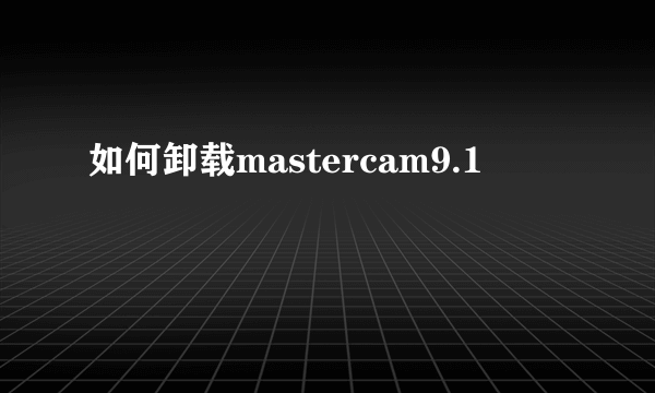 如何卸载mastercam9.1