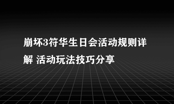 崩坏3符华生日会活动规则详解 活动玩法技巧分享