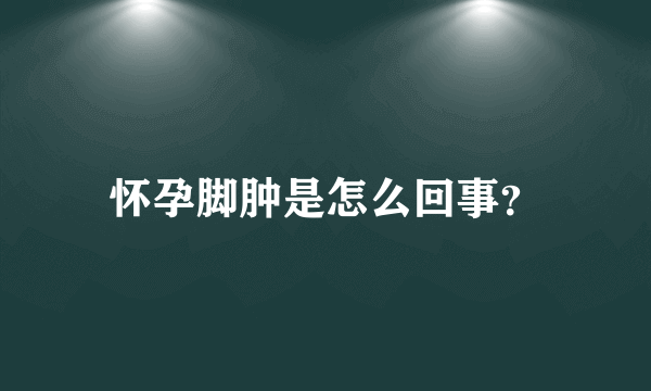 怀孕脚肿是怎么回事？