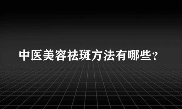 中医美容祛斑方法有哪些？