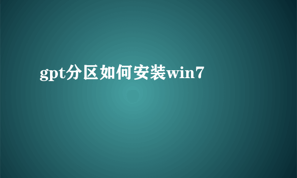 gpt分区如何安装win7