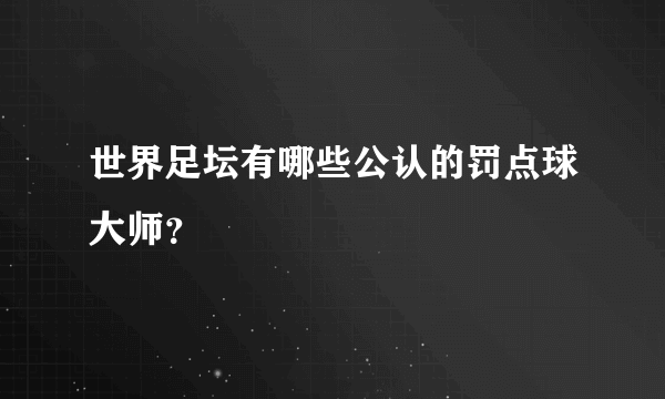 世界足坛有哪些公认的罚点球大师？