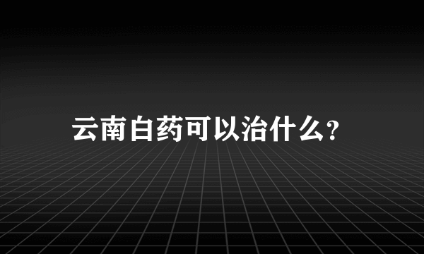 云南白药可以治什么？