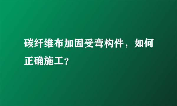 碳纤维布加固受弯构件，如何正确施工？