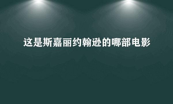 这是斯嘉丽约翰逊的哪部电影