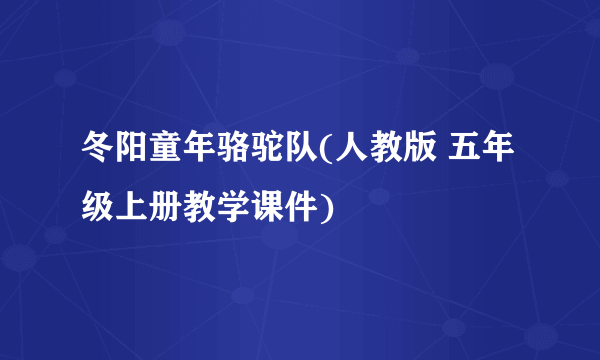 冬阳童年骆驼队(人教版 五年级上册教学课件)