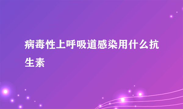 病毒性上呼吸道感染用什么抗生素