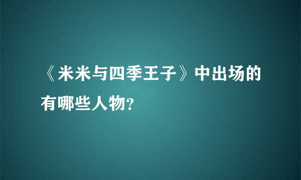 《米米与四季王子》中出场的有哪些人物？