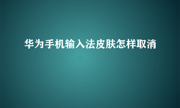 华为手机输入法皮肤怎样取消