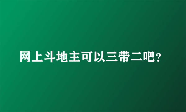 网上斗地主可以三带二吧？