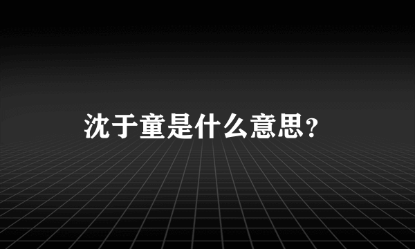 沈于童是什么意思？