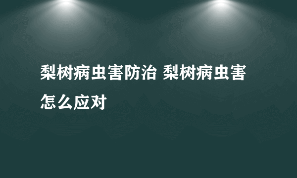 梨树病虫害防治 梨树病虫害怎么应对