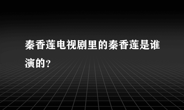 秦香莲电视剧里的秦香莲是谁演的？