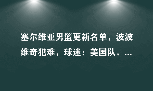 塞尔维亚男篮更新名单，波波维奇犯难，球迷：美国队，别以为稳了