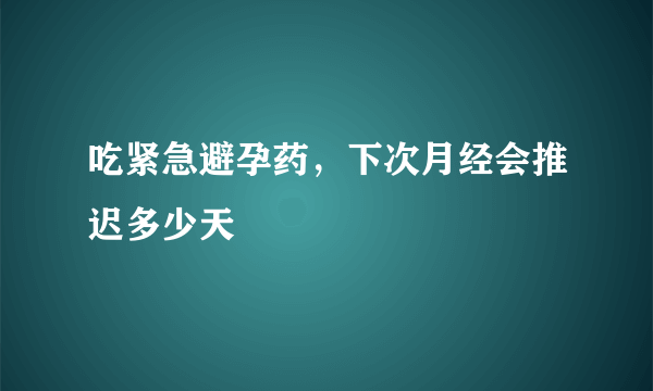 吃紧急避孕药，下次月经会推迟多少天