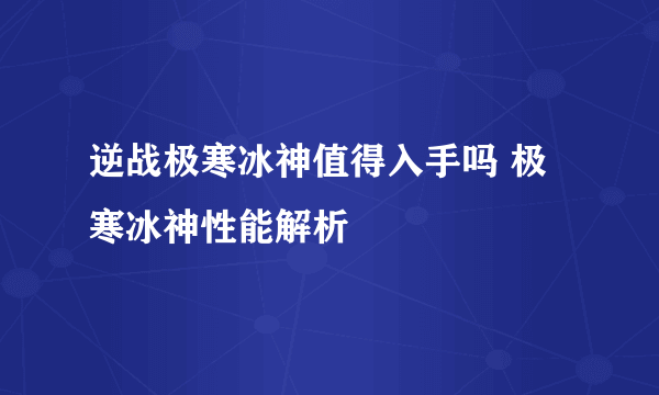 逆战极寒冰神值得入手吗 极寒冰神性能解析