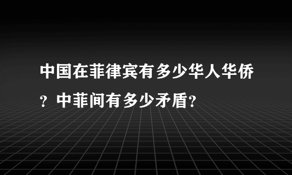 中国在菲律宾有多少华人华侨？中菲间有多少矛盾？