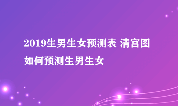 2019生男生女预测表 清宫图如何预测生男生女