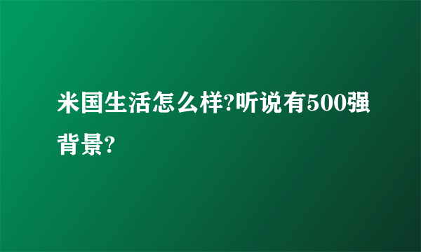 米国生活怎么样?听说有500强背景?