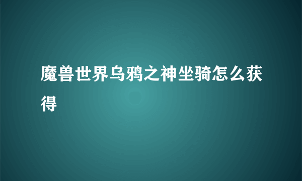 魔兽世界乌鸦之神坐骑怎么获得