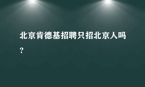 北京肯德基招聘只招北京人吗？